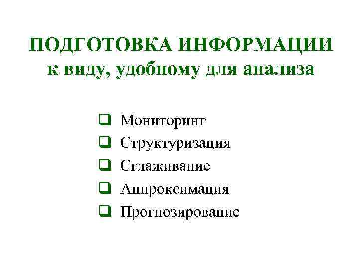 ПОДГОТОВКА ИНФОРМАЦИИ к виду, удобному для анализа q q q Мониторинг Структуризация Сглаживание Аппроксимация