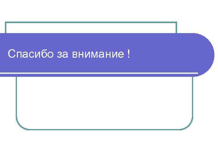 Спасибо за внимание ! 