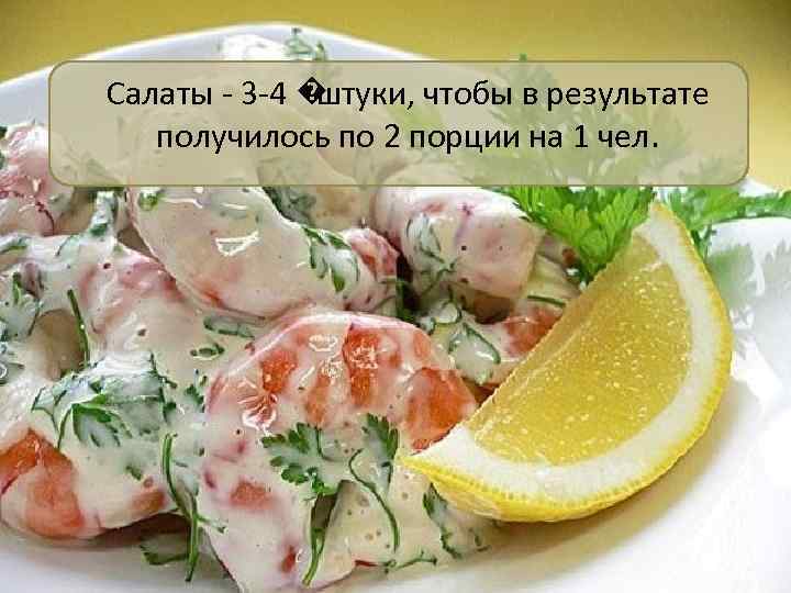Салаты - 3 -4 � штуки, чтобы в результате получилось по 2 порции на