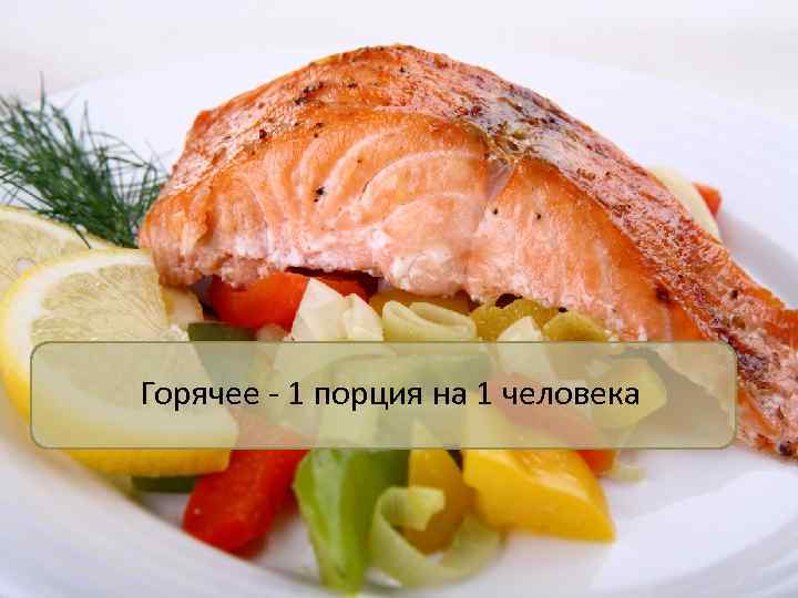 Горячее - 1 порция на 1 человека 
