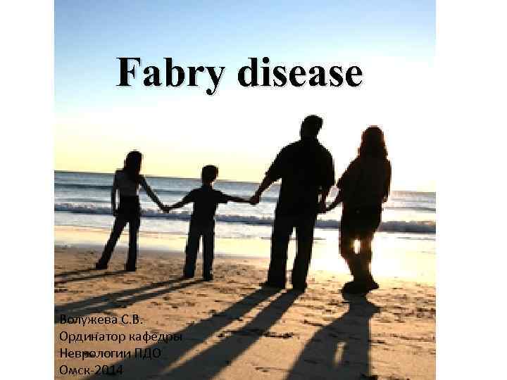 Fabry disease Волужева С. В. Ординатор кафедры Неврологии ПДО Омск-2014 