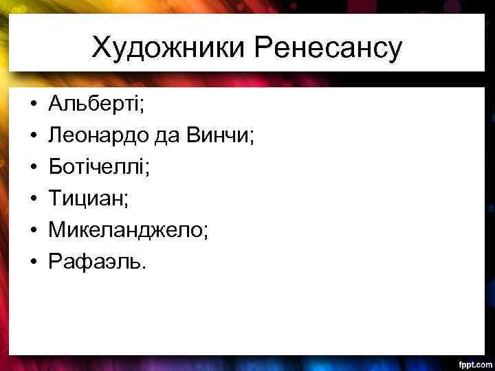 Художники Ренесансу • • • Альберті; Леонардо да Винчи; Ботічеллі; Тициан; Микеланджело; Рафаэль. 