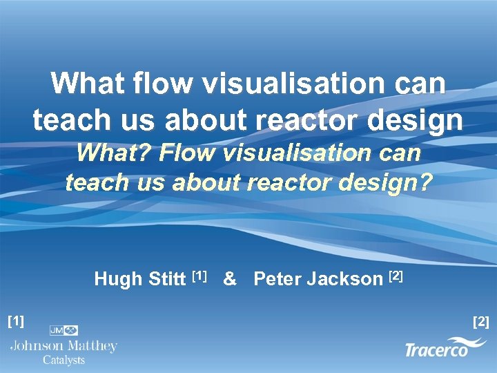 What flow visualisation can teach us about reactor design What? Flow visualisation can teach