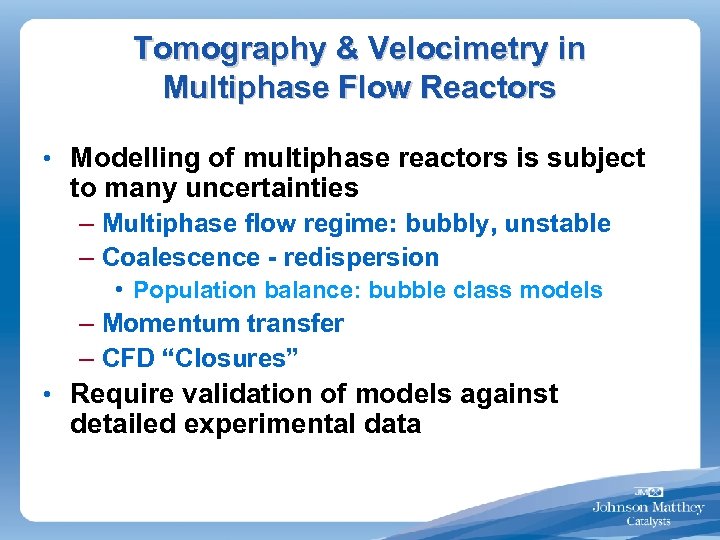 Tomography & Velocimetry in Multiphase Flow Reactors • Modelling of multiphase reactors is subject