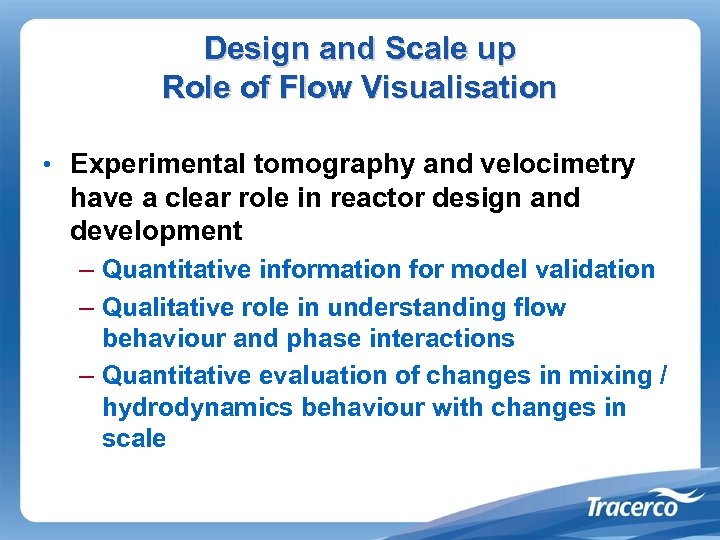 Design and Scale up Role of Flow Visualisation • Experimental tomography and velocimetry have