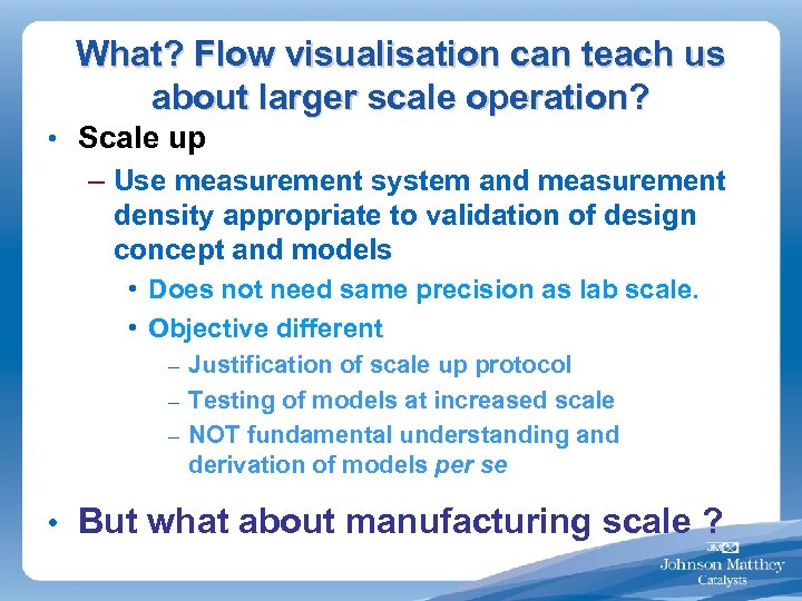 What? Flow visualisation can teach us about larger scale operation? • Scale up –