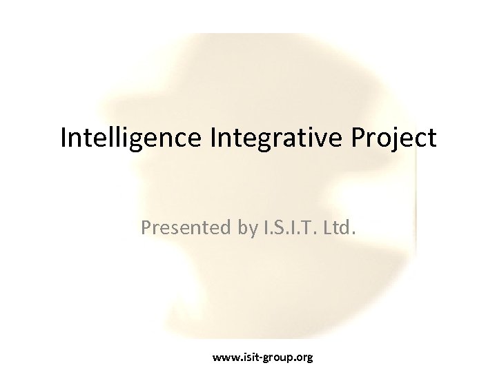 Intelligence Integrative Project Presented by I. S. I. T. Ltd. www. isit-group. org 