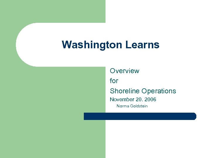 Washington Learns Overview for Shoreline Operations November 20. 2006 Norma Goldstein 