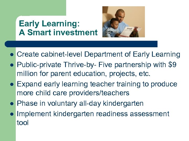 Early Learning: A Smart investment l l l Create cabinet-level Department of Early Learning