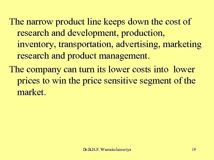 The narrow product line keeps down the cost of research and development, production, inventory,