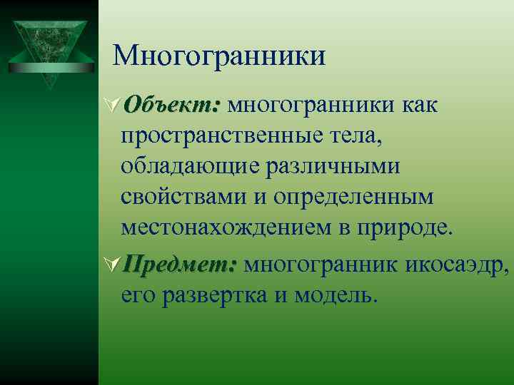 Многогранники ÚОбъект: многогранники как пространственные тела, обладающие различными свойствами и определенным местонахождением в природе.