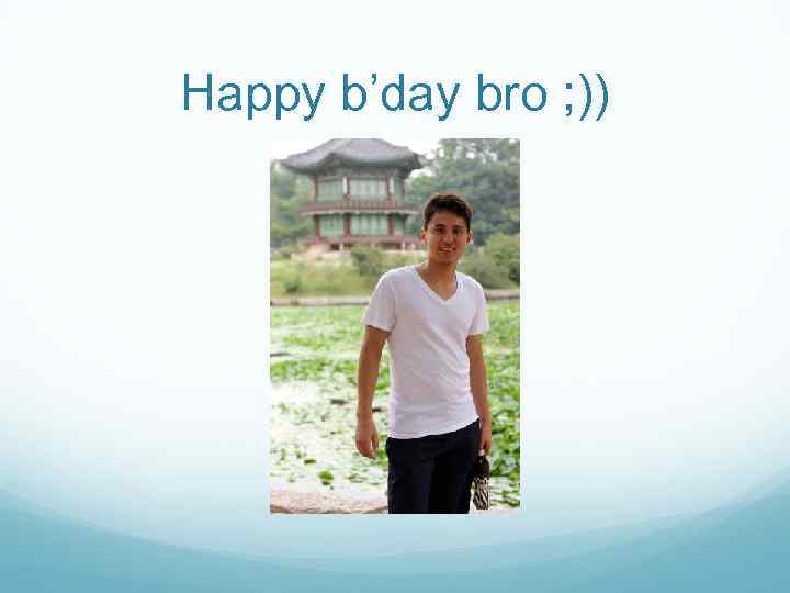 Happy b’day bro ; )) 