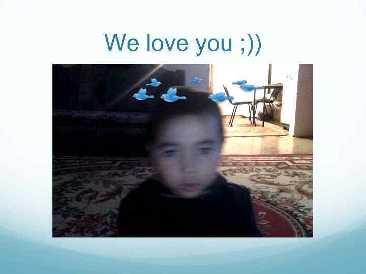 We love you ; )) 