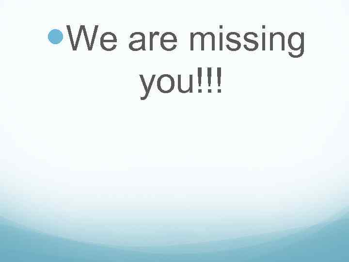  We are missing you!!! 