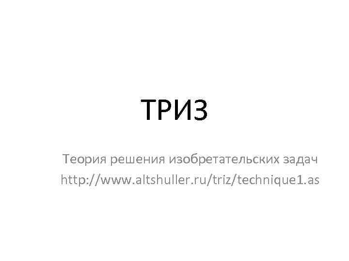 ТРИЗ Теория решения изобретательских задач http: //www. altshuller. ru/triz/technique 1. as 