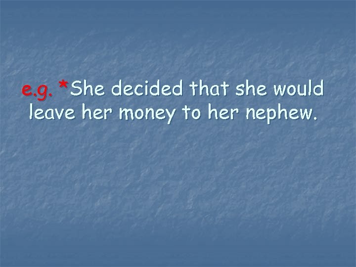 e. g. *She decided that she would leave her money to her nephew. 