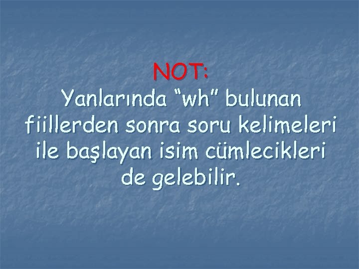 NOT: Yanlarında “wh” bulunan fiillerden sonra soru kelimeleri ile başlayan isim cümlecikleri de gelebilir.