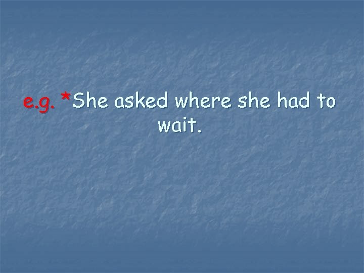 e. g. *She asked where she had to wait. 