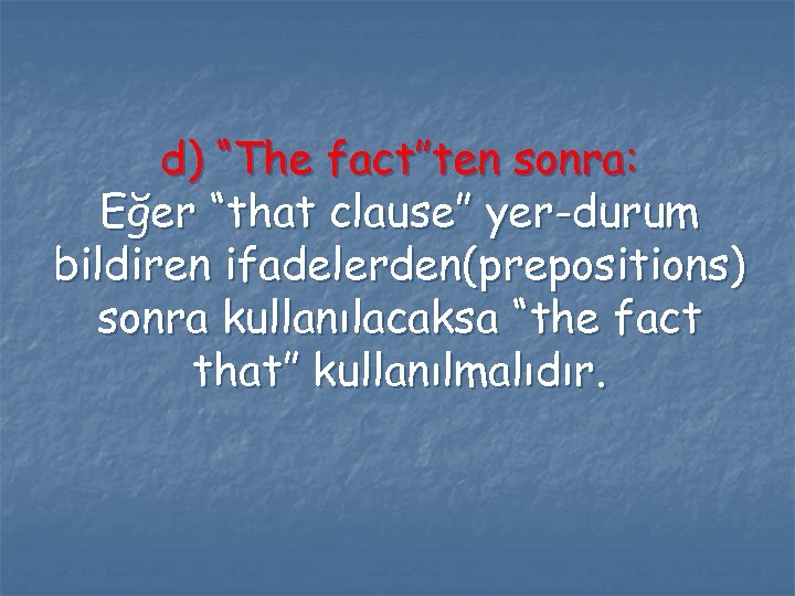 d) “The fact”ten sonra: Eğer “that clause” yer-durum bildiren ifadelerden(prepositions) sonra kullanılacaksa “the fact