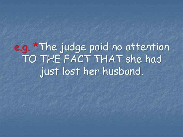 e. g. *The judge paid no attention TO THE FACT THAT she had just