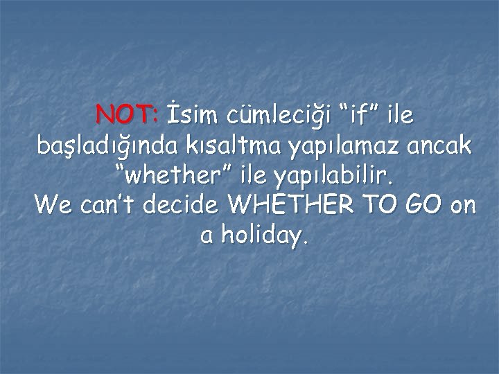 NOT: İsim cümleciği “if” ile başladığında kısaltma yapılamaz ancak “whether” ile yapılabilir. We can’t