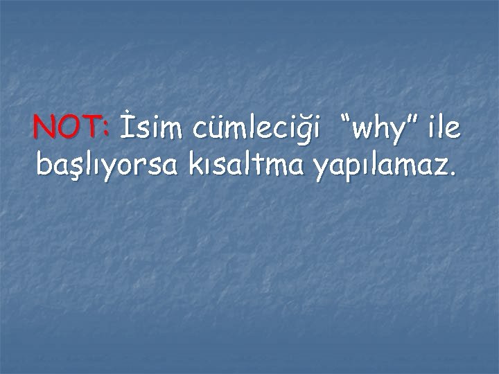 NOT: İsim cümleciği “why” ile başlıyorsa kısaltma yapılamaz. 