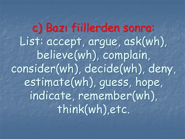 c) Bazı fiillerden sonra: List: accept, argue, ask(wh), believe(wh), complain, consider(wh), decide(wh), deny, estimate(wh),