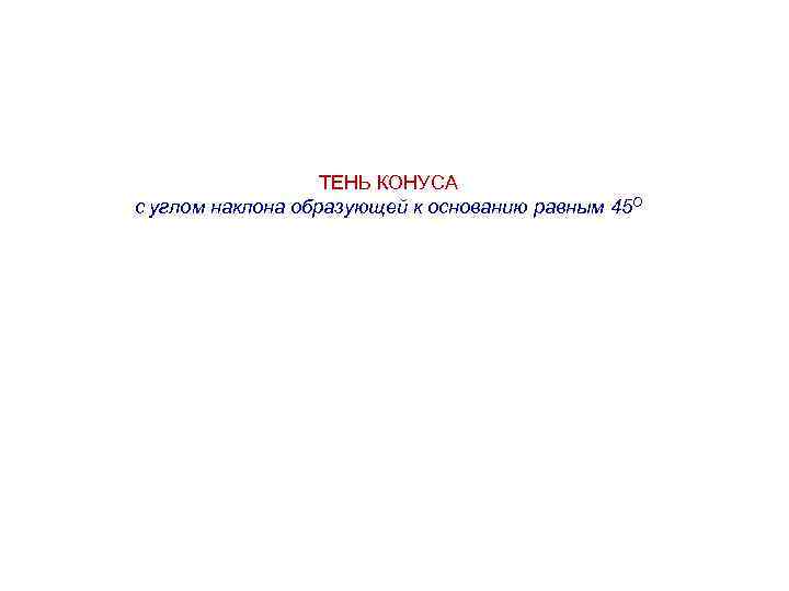 ТЕНЬ КОНУСА с углом наклона образующей к основанию равным 45 О 