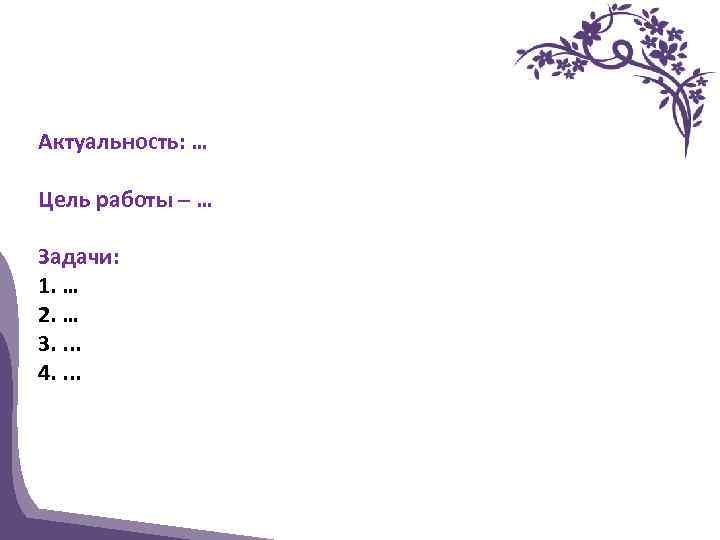 Актуальность: … Цель работы – … Задачи: 1. … 2. … 3. . 4.