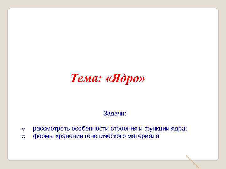 Тема: «Ядро» Задачи: o o рассмотреть особенности строения и функции ядра; формы хранения генетического
