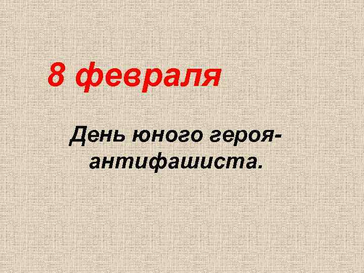 8 февраля День юного герояантифашиста. 