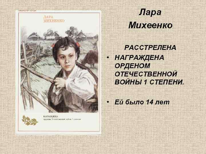 Лара Михеенко РАССТРЕЛЕНА • НАГРАЖДЕНА ОРДЕНОМ ОТЕЧЕСТВЕННОЙ ВОЙНЫ 1 СТЕПЕНИ. • Ей было 14