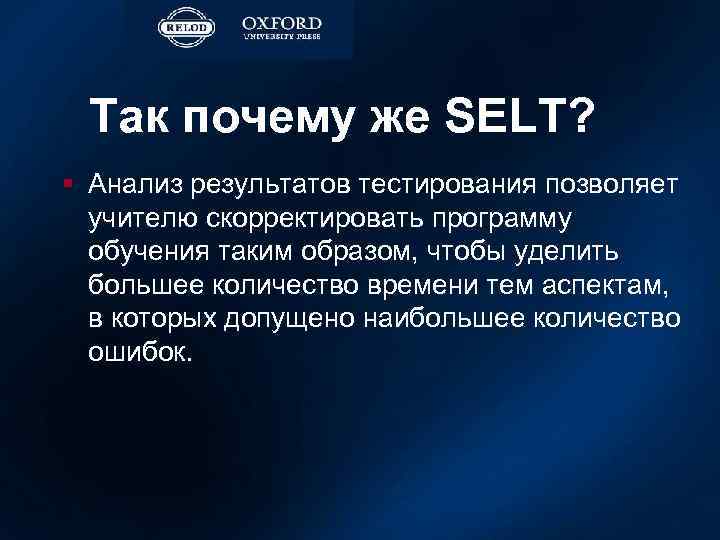 Так почему же SELT? § Анализ результатов тестирования позволяет учителю скорректировать программу обучения таким