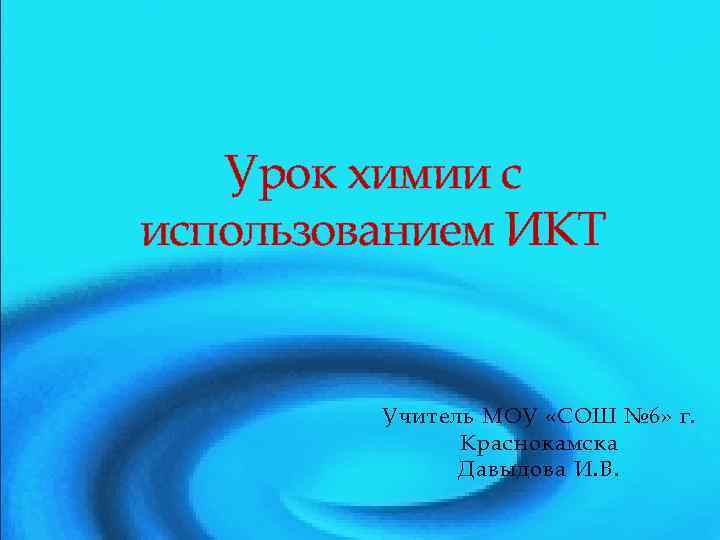 Урок химии с использованием ИКТ Учитель МОУ «СОШ № 6» г. Краснокамска Давыдова И.