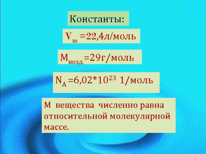 Константы: Vm =22, 4 л/моль Мвозд. =29 г/моль NA =6, 02*1023 1/моль М вещества