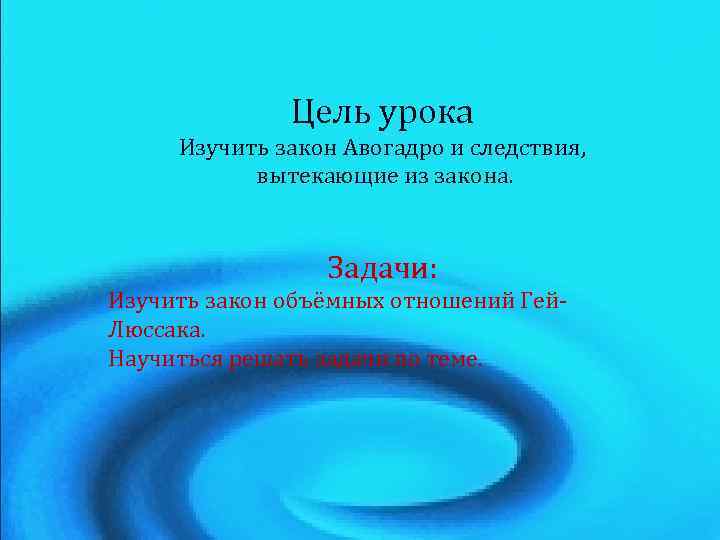 Цель урока Изучить закон Авогадро и следствия, вытекающие из закона. Задачи: Изучить закон объёмных