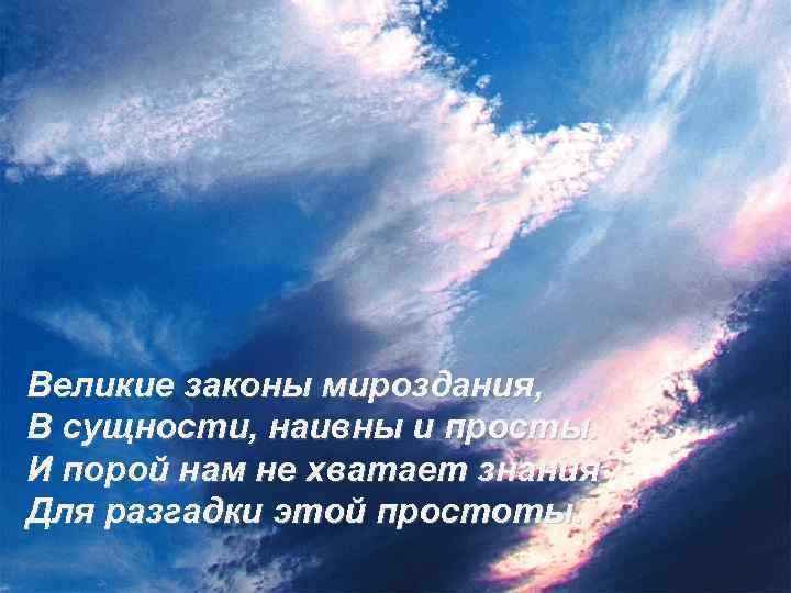 Великие законы мироздания, В сущности, наивны и просты. И порой нам не хватает знания