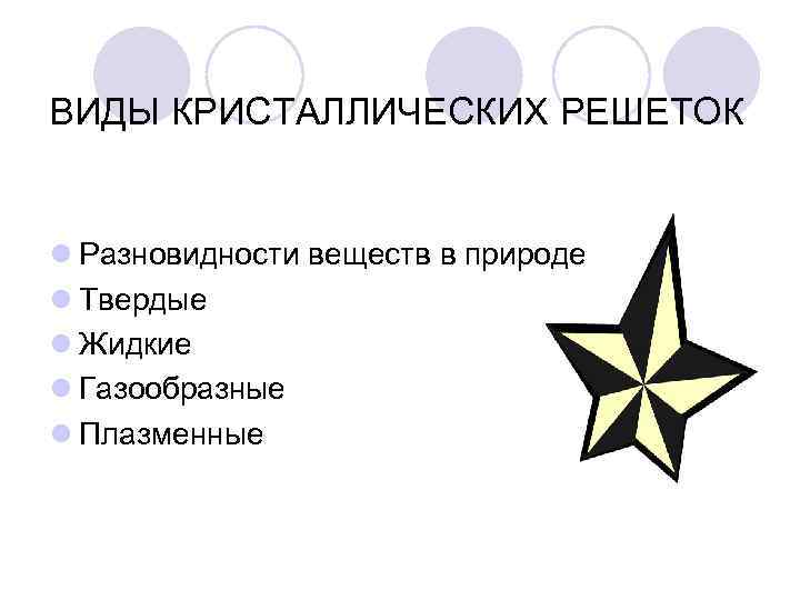 ВИДЫ КРИСТАЛЛИЧЕСКИХ РЕШЕТОК l Разновидности веществ в природе l Твердые l Жидкие l Газообразные