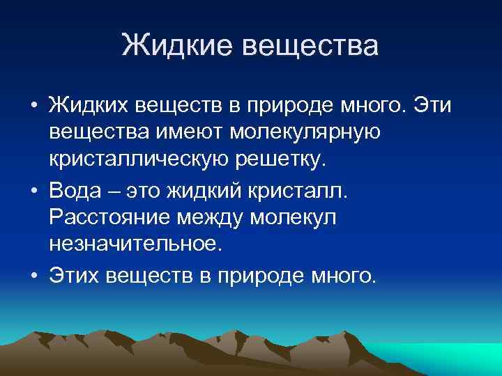 Жидкие вещества • Жидких веществ в природе много. Эти вещества имеют молекулярную кристаллическую решетку.