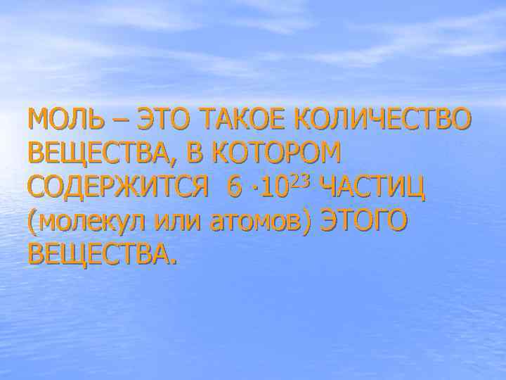 МОЛЬ – ЭТО ТАКОЕ КОЛИЧЕСТВО ВЕЩЕСТВА, В КОТОРОМ СОДЕРЖИТСЯ 6 ∙ 1023 ЧАСТИЦ (молекул