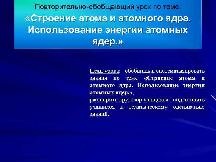 Повторительно-обобщающий урок по теме: «Строение атома и атомного ядра. Использование энергии атомных ядер. »
