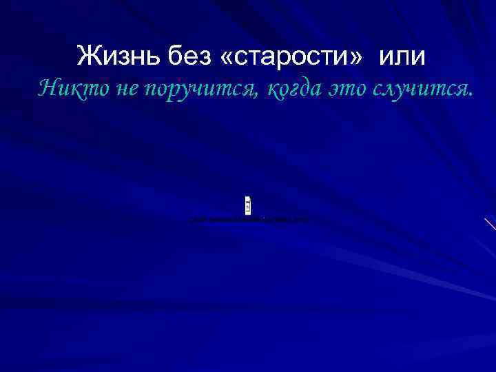 Жизнь без «старости» или Никто не поручится, когда это случится. 
