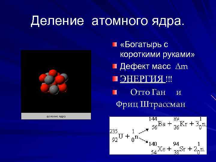 Деление атомного ядра. «Богатырь с короткими руками» Дефект масс ∆m ЭНЕРГИЯ !!! Отто Ган