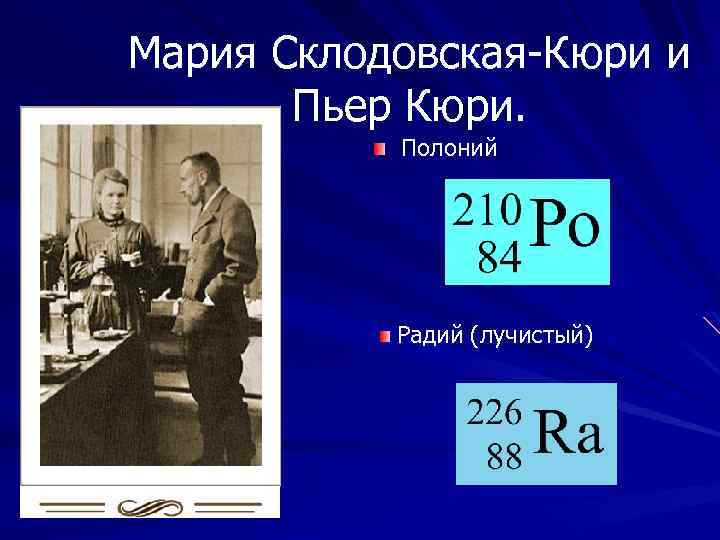 Мария Склодовская-Кюри и Пьер Кюри. Полоний Радий (лучистый) 