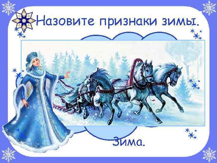 Отгадайте загадку. Назовите признаки зимы. Тройка, тройка прилетела, Скакуны в той тройке белы. А