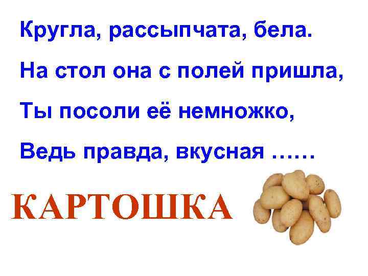 Кругла, рассыпчата, бела. На стол она с полей пришла, Ты посоли её немножко, Ведь