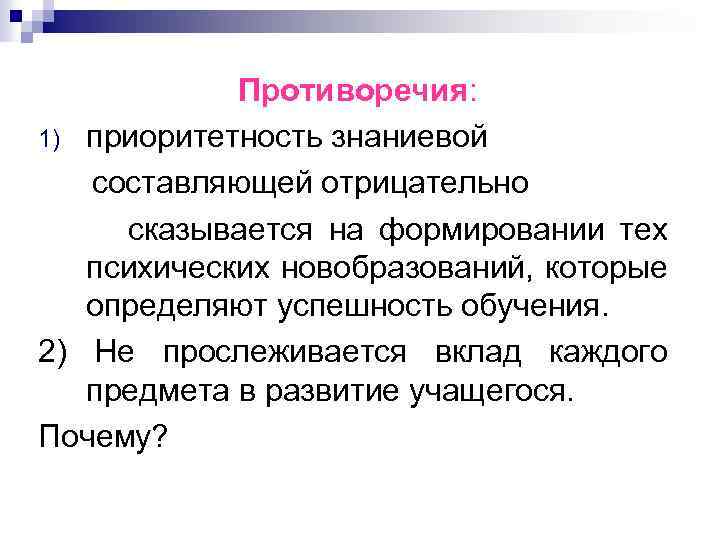 Противоречия: 1) приоритетность знаниевой составляющей отрицательно сказывается на формировании тех психических новобразований, которые определяют