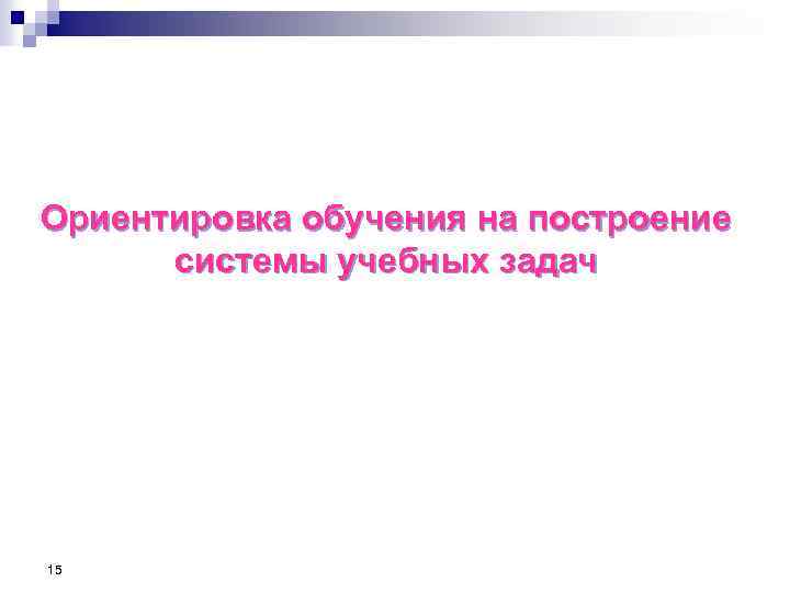 Ориентировка обучения на построение системы учебных задач 15 