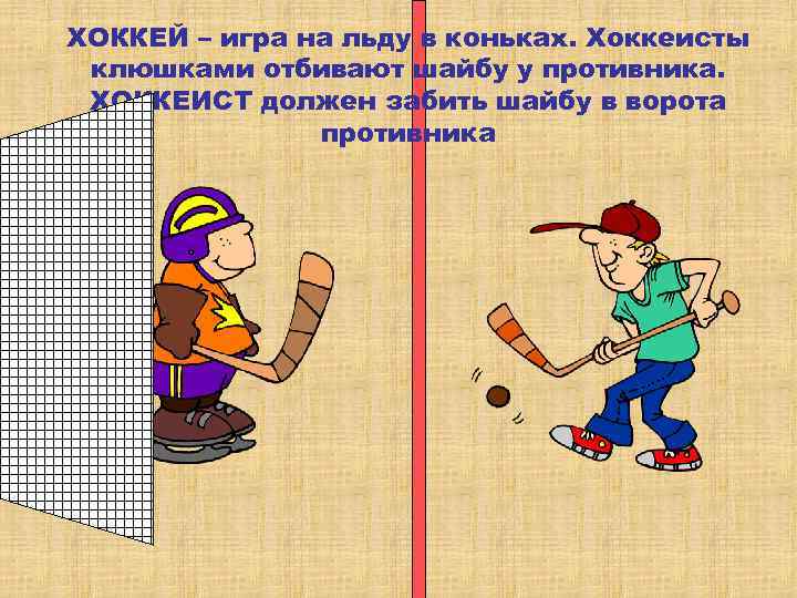 ХОККЕЙ – игра на льду в коньках. Хоккеисты клюшками отбивают шайбу у противника. ХОККЕИСТ