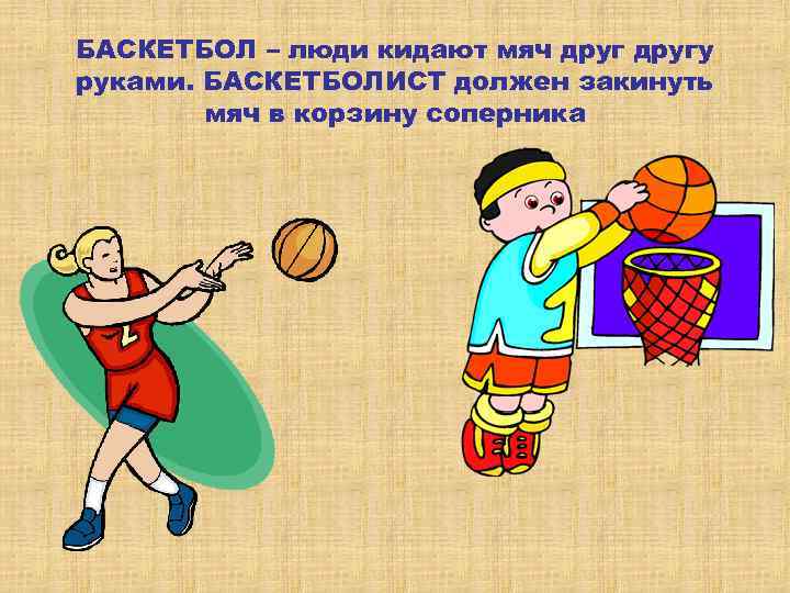 БАСКЕТБОЛ – люди кидают мяч другу руками. БАСКЕТБОЛИСТ должен закинуть мяч в корзину соперника